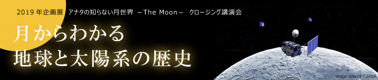 2019年企画展　アナタの知らない月世界 －The Moon－　クロージング講演会「月からわかる地球と太陽系の歴史」
