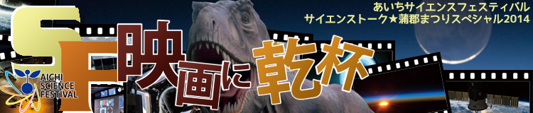 あいちサイエンスフェスティバル　サイエンストーク・蒲郡まつりスペシャル2014　～SF映画に乾杯～