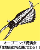 オープニング講演会　「生物進化の起源にせまる！　～カンブリア爆発研究最前線～」