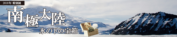 2018年特別展　南極大陸　～氷の下の宝物～