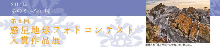 2017年冬のミニ企画展「第8回　惑星地球フォトコンテスト　入賞作品展」