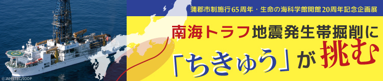 2019年企画展「南海トラフ地震発生帯掘削に「ちきゅう」が挑む」