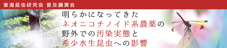 東海昆虫研究会　普及講演会「明らかになってきたネオニコチノイド系農薬の野外での汚染実態と希少水生昆虫への影響」