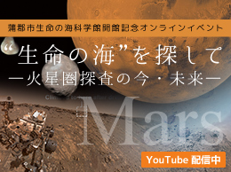 蒲郡市生命の海科学館開館記念オンラインイベント　“生命の海”を探して ―火星圏探査の今・未来―　YouTube配信中