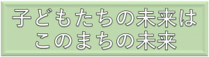 子どもたちの未来はこのまちの未来