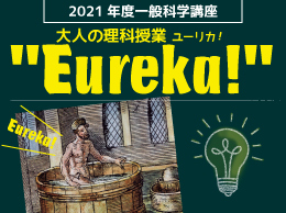 2021年度一般科学講座　大人の理科授業”Eureka!”