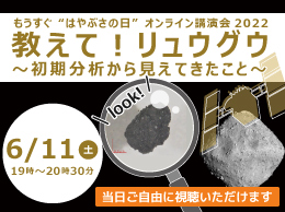 もうすぐ“はやぶさの日”オンライン講演会2022　教えて！リュウグウ ～初期分析から見えてきたこと～