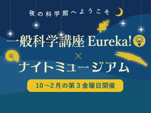 2025年度一般科学講座Eureka!×ナイトミュージアムのバナー画像