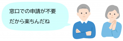 窓口の申請が不要だから楽ちん