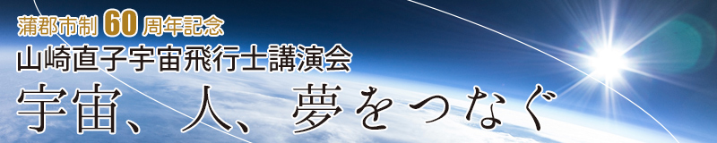 蒲郡市制60周年記念　山崎直子宇宙飛行士講演会「宇宙、人、夢をつなぐ」のご案内