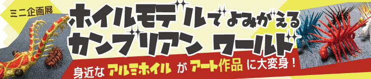 ミニ企画展「ホイルモデルでよみがえるカンブリアンワールド」