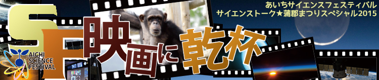 あいちサイエンスフェスティバル サイエンストーク・蒲郡まつりスペシャル2015 ~SF映画に乾杯~