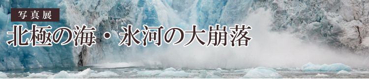 写真展　「北極の海・氷河の大崩落」